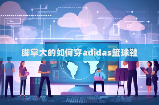 腳掌大的如何穿adidas籃球鞋