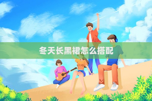 冬天長黑裙怎么搭配