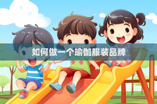 如何做一個(gè)瑜伽服裝品牌