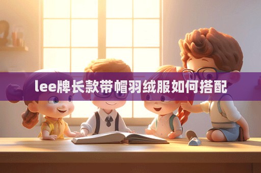 lee牌長款帶帽羽絨服如何搭配