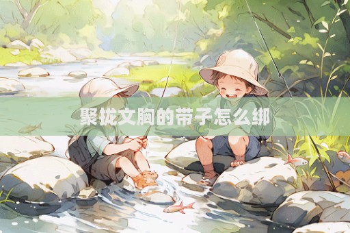 聚攏文胸的帶子怎么綁