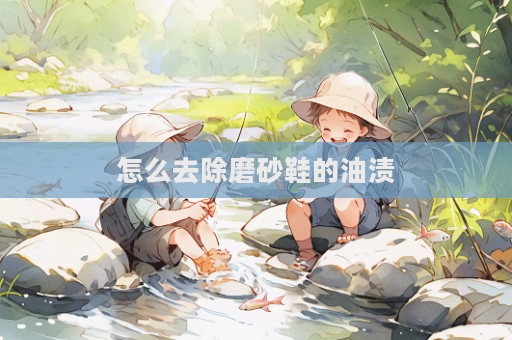怎么去除磨砂鞋的油漬
