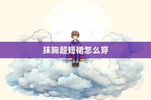 抹胸超短裙怎么穿  第1張