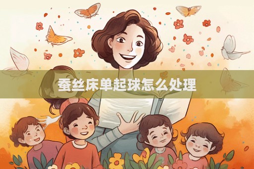 蠶絲床單起球怎么處理