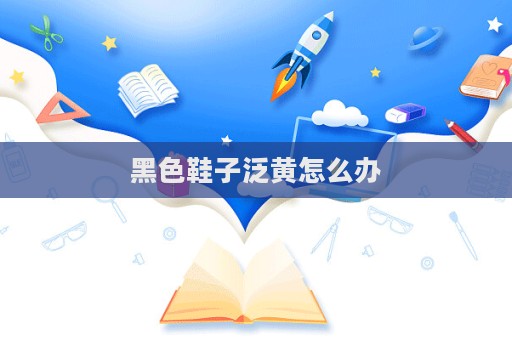 黑色鞋子泛黃怎么辦