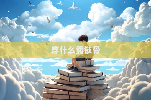 穿什么露鎖骨