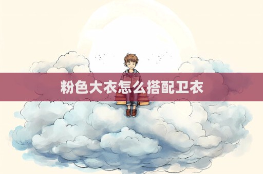 粉色大衣怎么搭配衛(wèi)衣