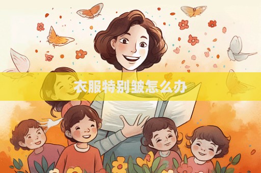 衣服特別皺怎么辦