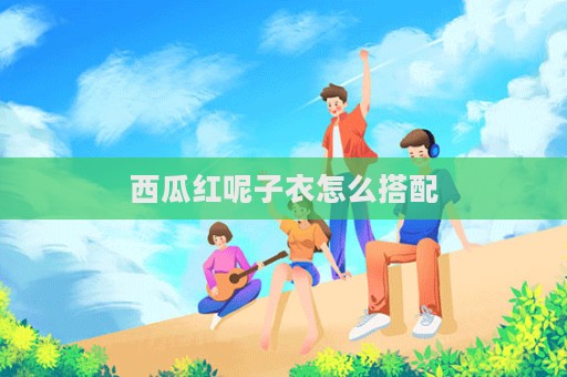 西瓜紅呢子衣怎么搭配