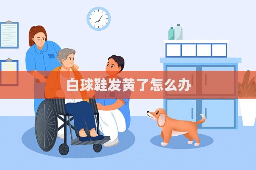 白球鞋發黃了怎么辦
