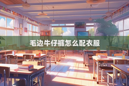 毛邊牛仔褲怎么配衣服