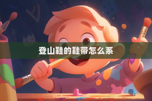 登山鞋的鞋帶怎么系