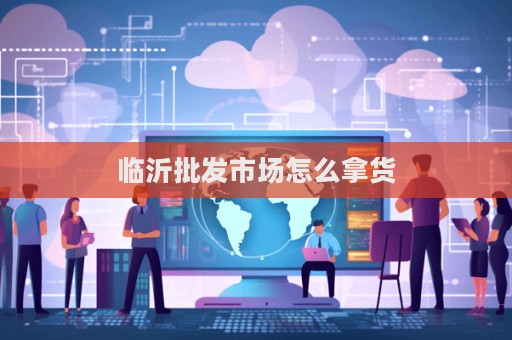 臨沂批發市場怎么拿貨