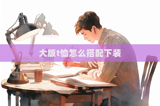 大版t恤怎么搭配下裝