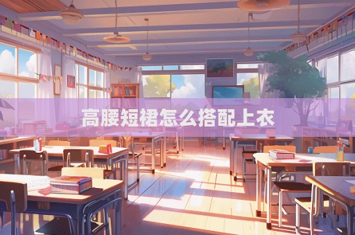 高腰短裙怎么搭配上衣