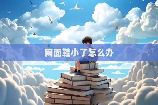 網(wǎng)面鞋小了怎么辦  第1張