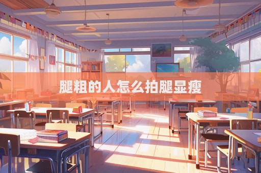 腿粗的人怎么拍腿顯瘦