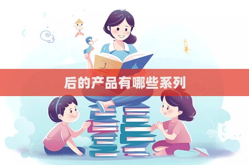 后的產品有哪些系列  第1張