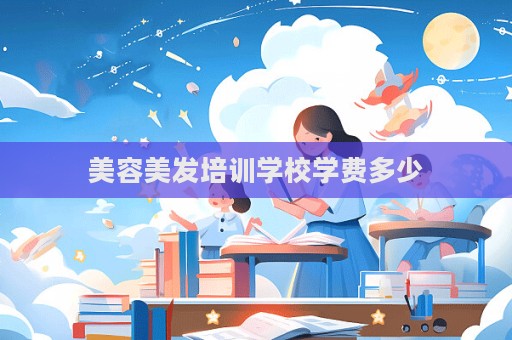 美容美發(fā)培訓(xùn)學(xué)校學(xué)費(fèi)多少  第1張