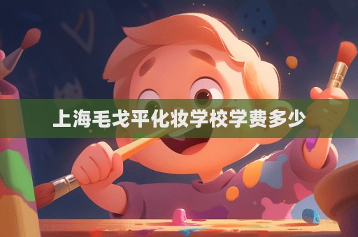 上海毛戈平化妝學校學費多少