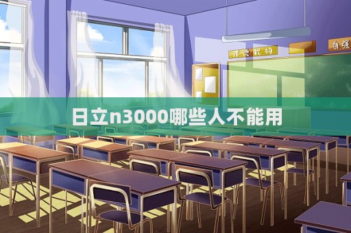 日立n3000哪些人不能用