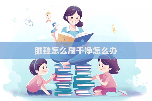 臟鞋怎么刷干凈怎么辦