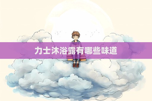 力士沐浴露有哪些味道