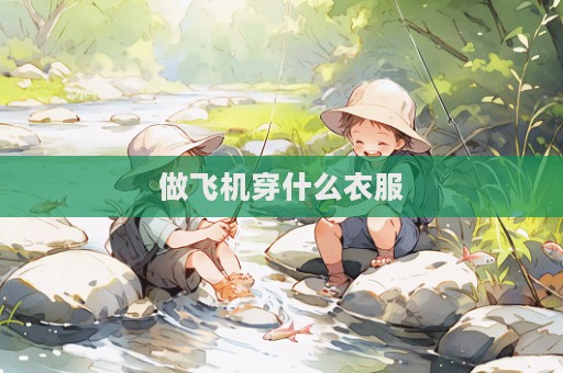 做飛機穿什么衣服  第1張