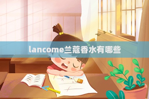 lancome蘭蔻香水有哪些  第1張