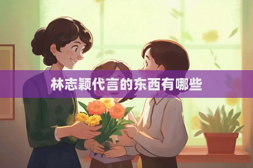林志穎代言的東西有哪些