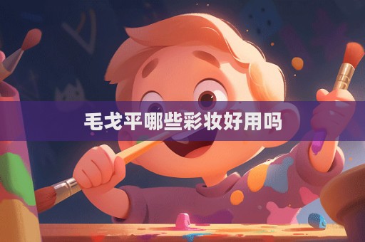 毛戈平哪些彩妝好用嗎