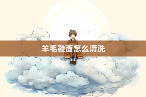 羊毛鞋面怎么清洗