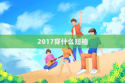 2017穿什么短袖