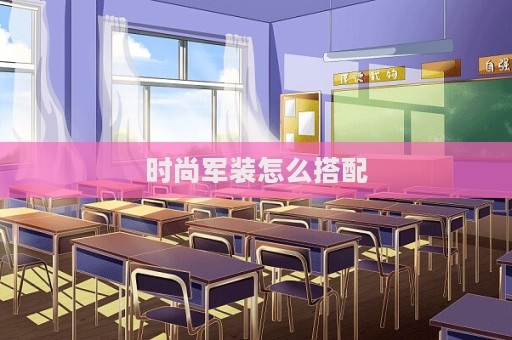 時(shí)尚軍裝怎么搭配