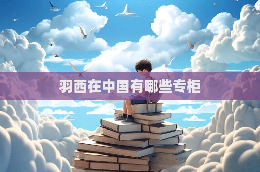 羽西在中國有哪些專柜