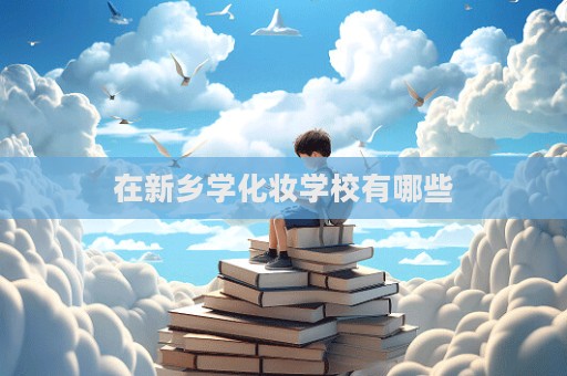在新鄉學化妝學校有哪些