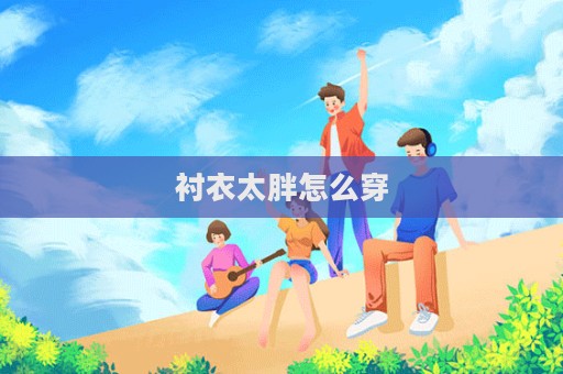 襯衣太胖怎么穿