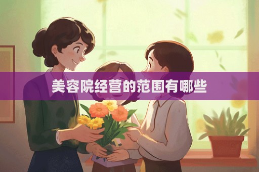 美容院經(jīng)營的范圍有哪些