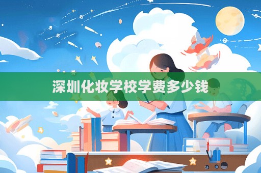 深圳化妝學校學費多少錢