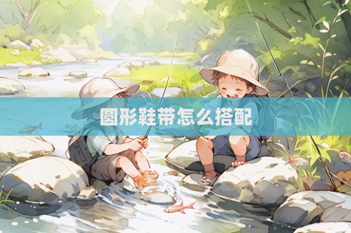 圓形鞋帶怎么搭配