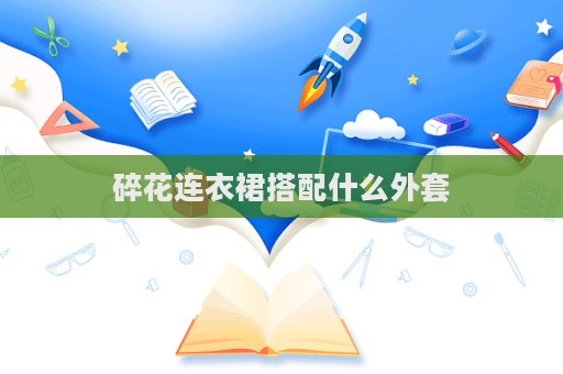 碎花連衣裙搭配什么外套  第1張