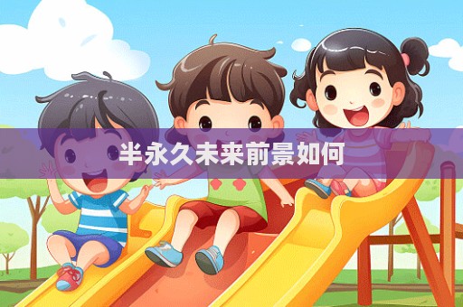 半永久未來前景如何