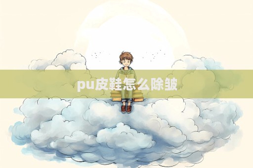 pu皮鞋怎么除皺