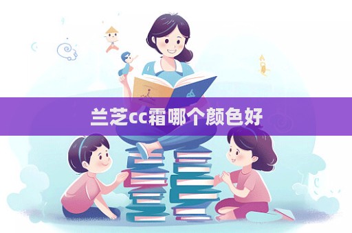 蘭芝cc霜哪個(gè)顏色好
