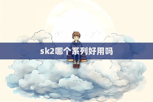sk2哪個(gè)系列好用嗎