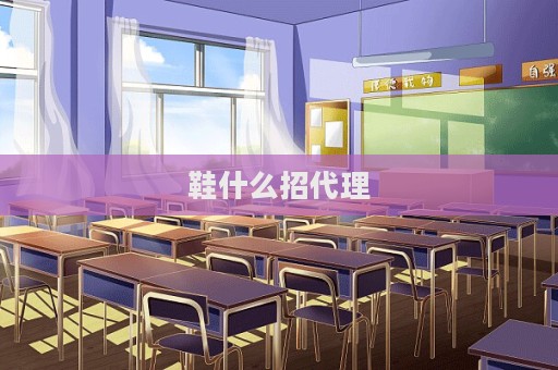 鞋什么招代理