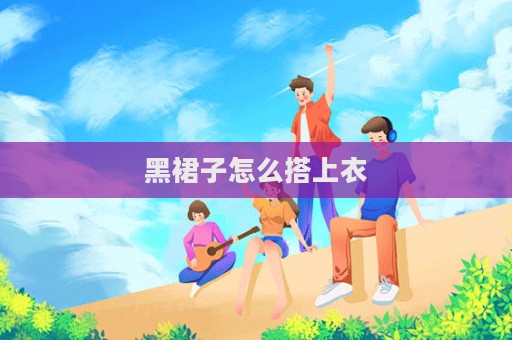 黑裙子怎么搭上衣