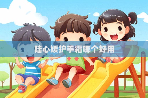 陸心媛護(hù)手霜哪個好用