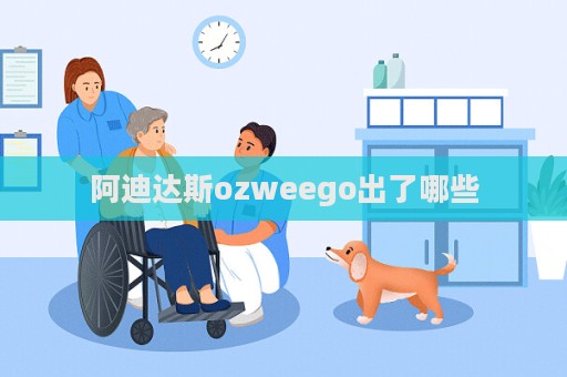 阿迪達斯ozweego出了哪些