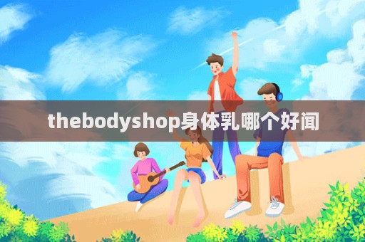 thebodyshop身體乳哪個好聞  第1張